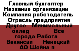 Главный бухгалтер › Название организации ­ Компания-работодатель › Отрасль предприятия ­ Другое › Минимальный оклад ­ 35 000 - Все города Работа » Вакансии   . Ненецкий АО,Шойна п.